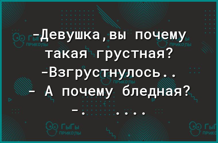 девушкавы почему такая грустная Взгрустнулось А почему бледная