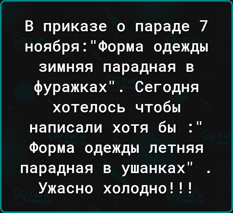 В приказе о параде 7 ноябряФорма одежды зимняя парадная в фуражках Сегодня хотелось чтобы написали хотя бы Форма одежды летняя парадная в ушанках Ужасно холодно