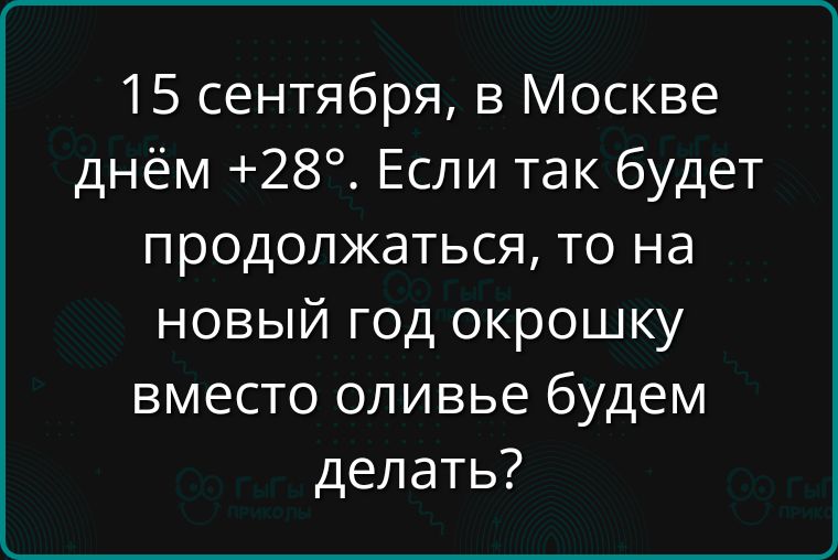 15 сентября в Москве днём 28 Если так будет продолжаться то на новый год окрошку вместо оливье будем делать