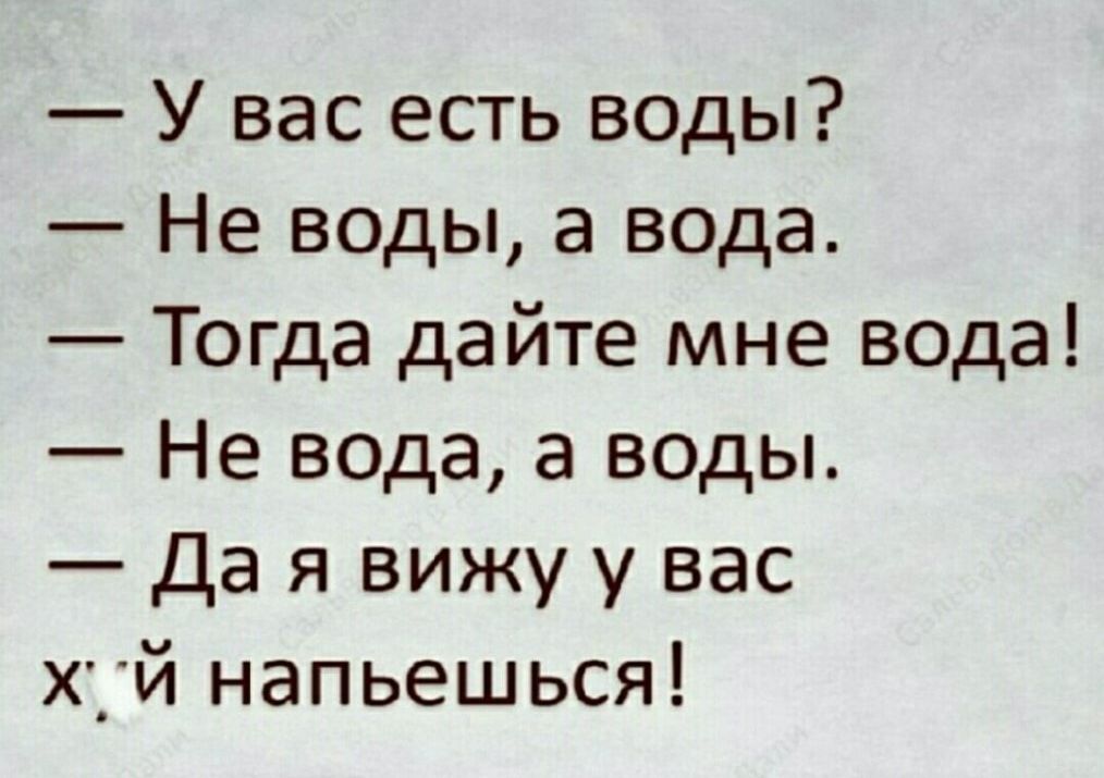 У вас есть воды Не воды а вода Тогда дайте мне вода Не вода а воды Да я вижу у вас Х_Й напьешься