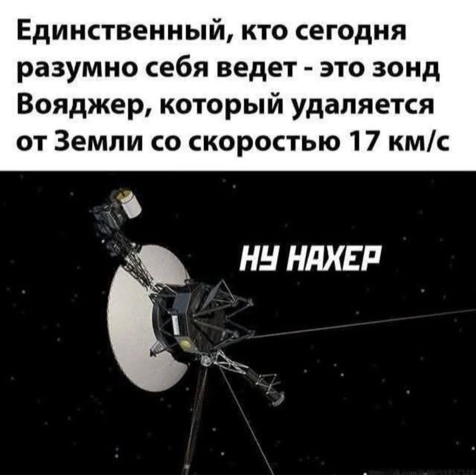 Единственный, кто сегодня разумно себя ведет - это зонд Вояджер, который удаляется от Земли со скоростью 17 км/с\nНу нахер