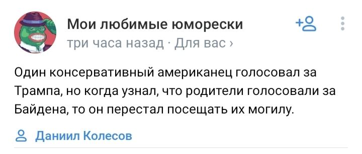 Мои любимые юморески 2 три часа назад Для вас ОДИН консервативный американец ГОПОСОВаП за Трампа НО когда узнал ЧТО РОДИТеПИ ГОПОСОВаПИ за Байдена ТО ОН перестал посещать ИХ МОГИПУ Даниил Колесов