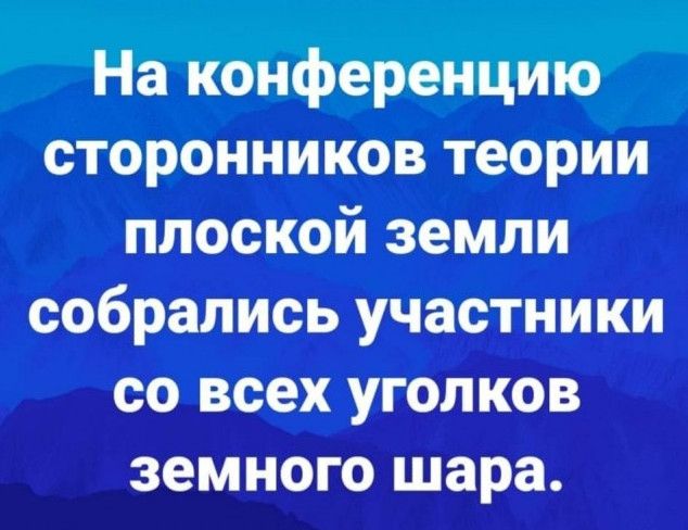 На конференцию сторонников теории плоской земли собрались участники со всех уголков земного шара