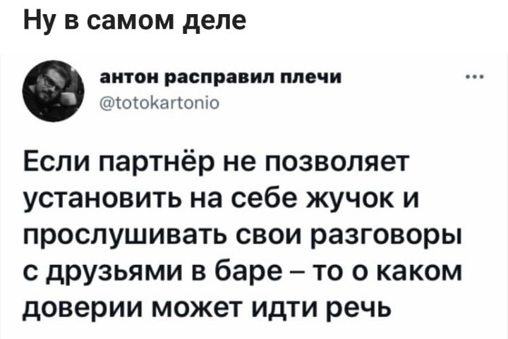 Ну в самом деле ЁИТОН РЗОПРЗВИЛ ПЕЧИ токоКагтопіо Если партнёр не позволяет установить на себе жучок и прослушивать свои разговоры с друзьями в баре то о каком доверии может идти речь