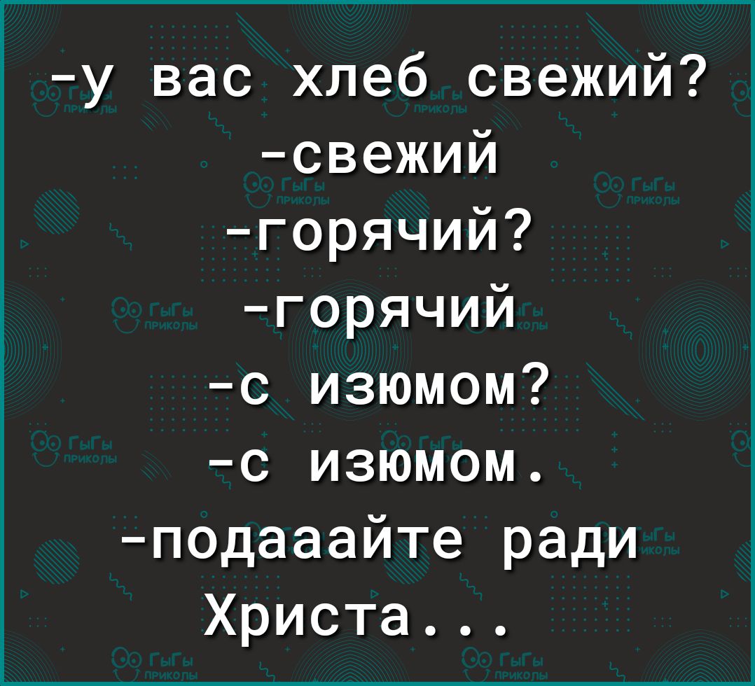 у вас хлеб свежий свежий горячий горячий с изюмом с изюмом подааайте ради Христа