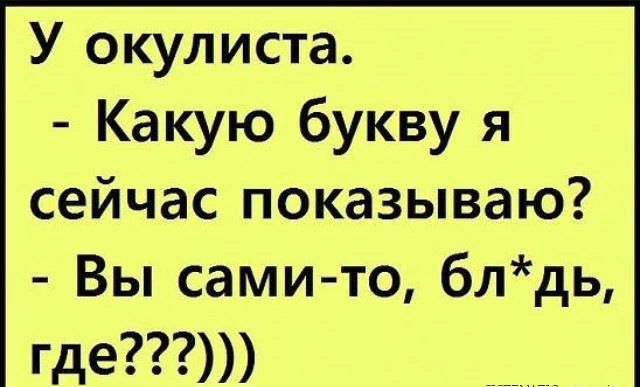 У окулиста Какую букву я сейчас показываю Вы сами то блдь где