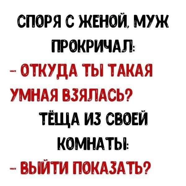 споря с жвнои муж прокричмъ ОТКУДА ты ТАКАЯ УМНАЯ взямсьэ ТЁЩА из своей комнмы выйти ПОКАЗАТЬ
