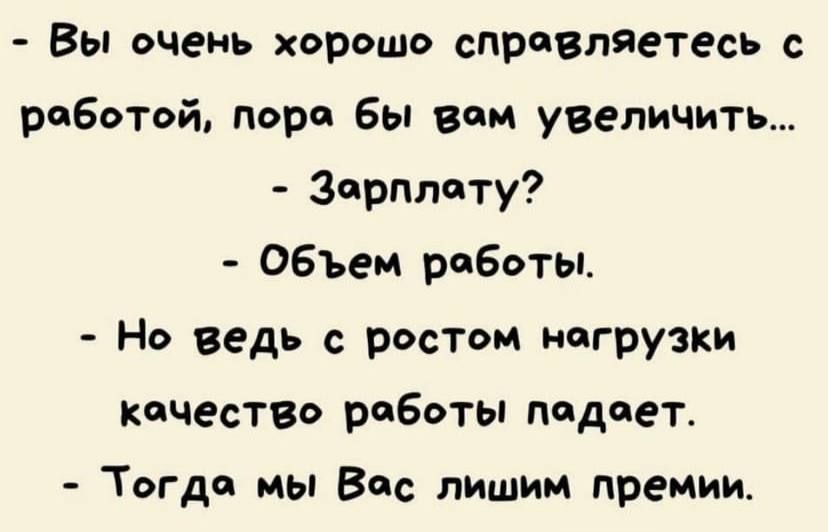 Вы очень хорошо спрпВляетесь с работой пора бы вам увеличить Зарплату ОБЪем работы Но ведь с ростом нагрузки качество работы подает Тогда мы Вас пишим премии