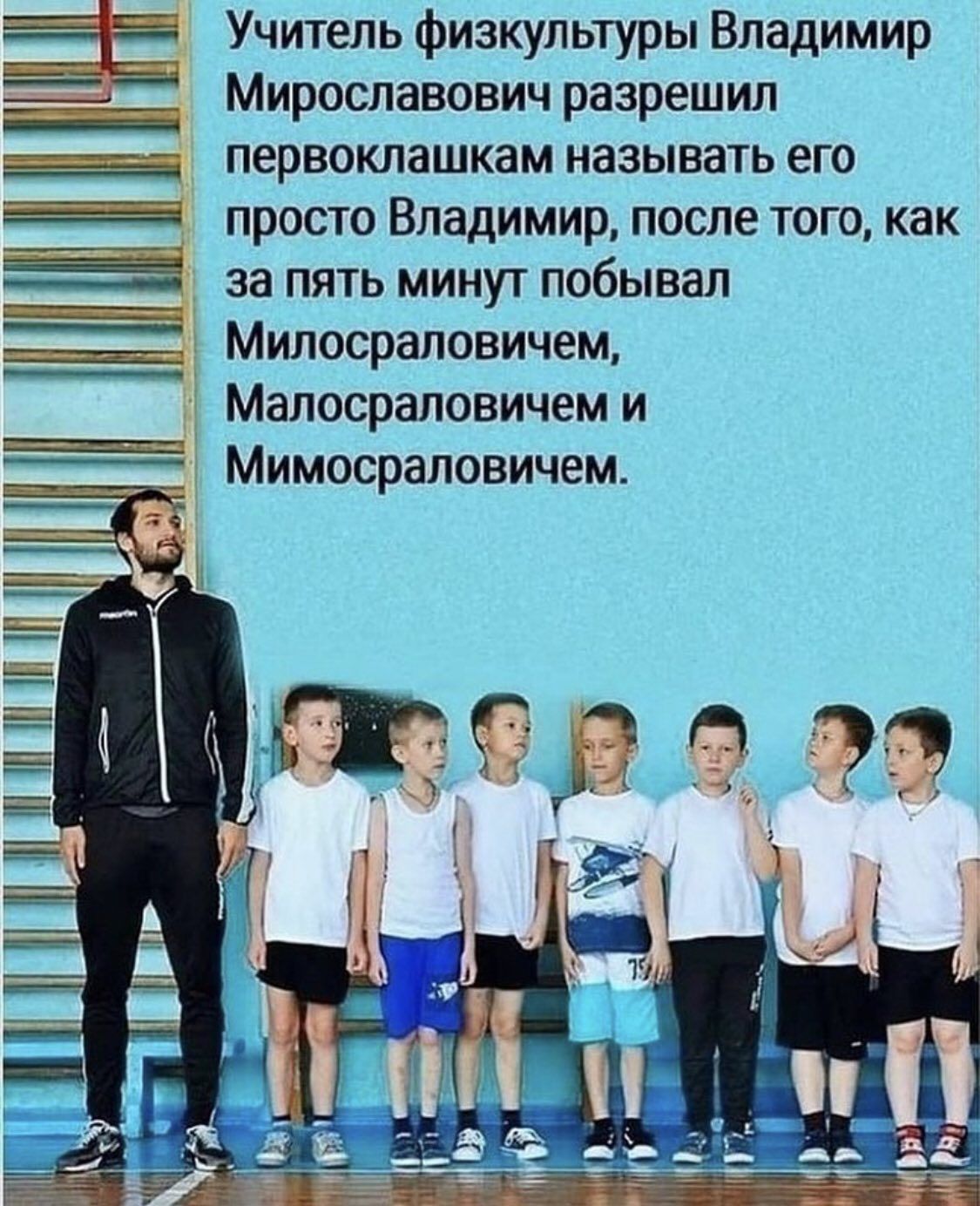 Учитель физкультуры Владимир Мирославович разрешил первоклашкам называть его просто Владимир после того как за пять минут побывал Милосраловичем Малосраловичем и Мимосраловичем