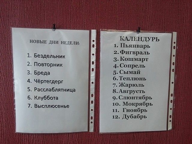 новыЕ дни НЕДЕЛИ Бездвльник Повторник _ Бреда Чёртегдерг Расслаблятница Клуббота Высплюсенье КАЛЕНДУРЬ 1 Пьянварь аФшвриль ЗКошмарт 4Сопрелъ 5 Сымай 6Теплюнъ 7 Жарюлъ ЗАвгрусгь 9 Сшонтябрь 10 Мокрябрь 11 Гноябрь 12 Дубабрь