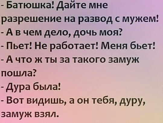 Батюшка Дайте мне разрешение на развод с мужем А в чем дело дочь моя Пьет Не работает Меня бьет А что ж ты за такого замуж пошла Дура была Вот видишь а он тебя дуру замуж взял