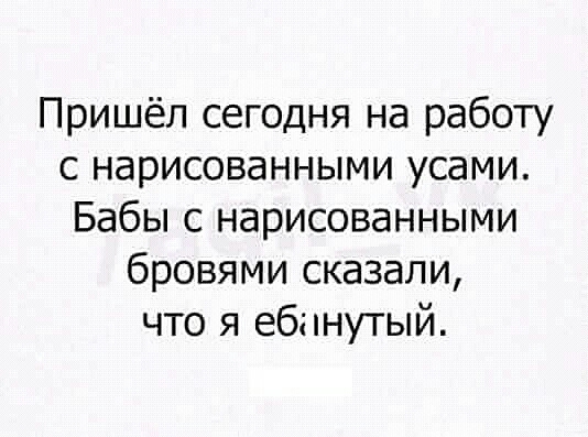 Пришёл сегодня на работу с нарисованными усами Бабы с нарисованными бровями сказали что я ебннутый