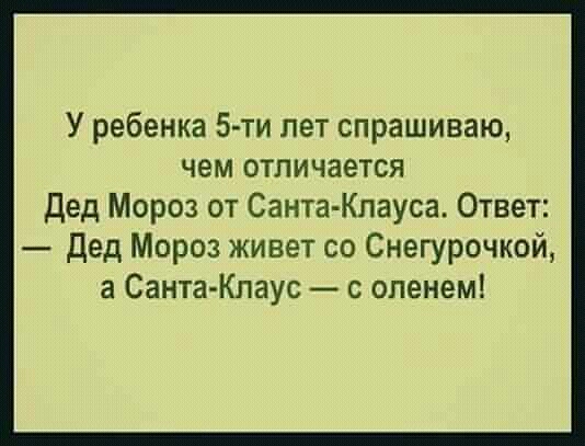 У ребенка 5 ти лет спрашиваю чем отличается дед Мороз от СантаКлауса Ответ дед Мороз живет со Снегурочкой а Санта Клаус оленем