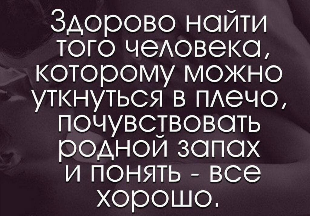 Здорово ноити того чеАовеко которому можно уткнуться в ПАечо почувствовоть родноизопох и понять все хорошо