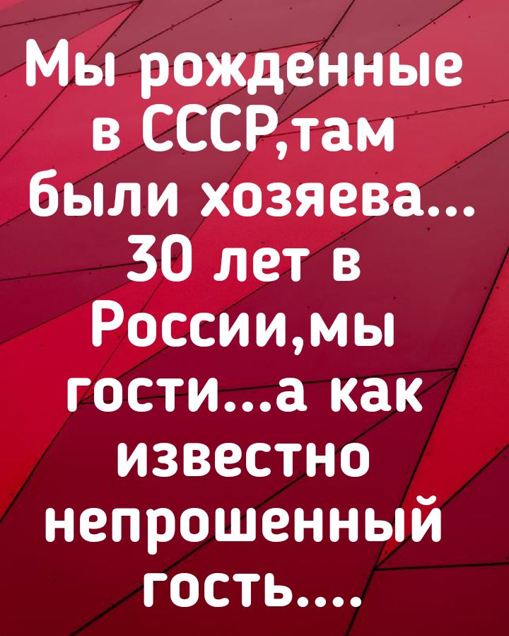 Мы рожденные в СССРтам были хозяева 30 лет в Россиимы гостиа как известно непрошенный гость