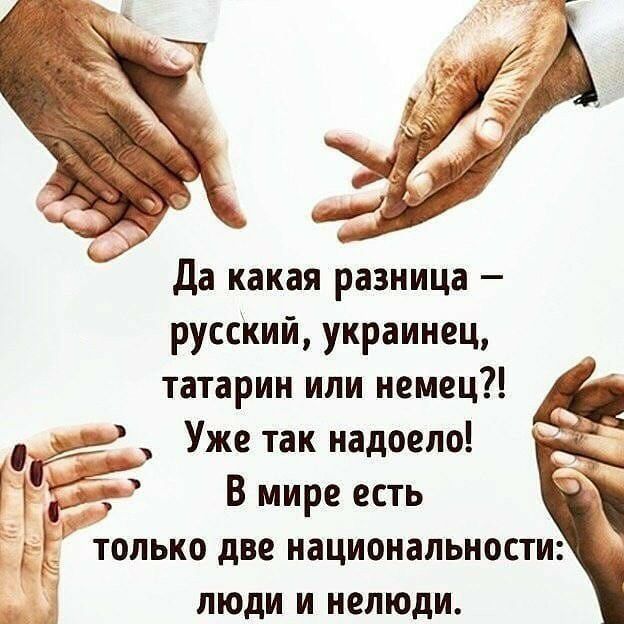 да какая разница русский украинец татарин или немец уз Уже так надоело Г В мире есть только две национальности люди и нелюди