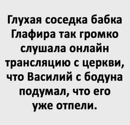 Глухая соседка бабка Глафира так громко слушала онлайн трансляцию с церкви что Василий с бодуна подумал что его уже отпели