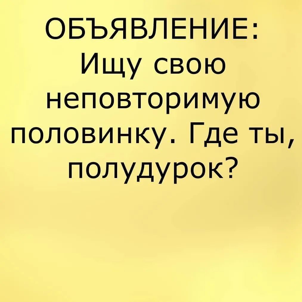 ОБЪЯВЛЕНИЕ Ищу свою неповторимую половинку Где ты полудурок