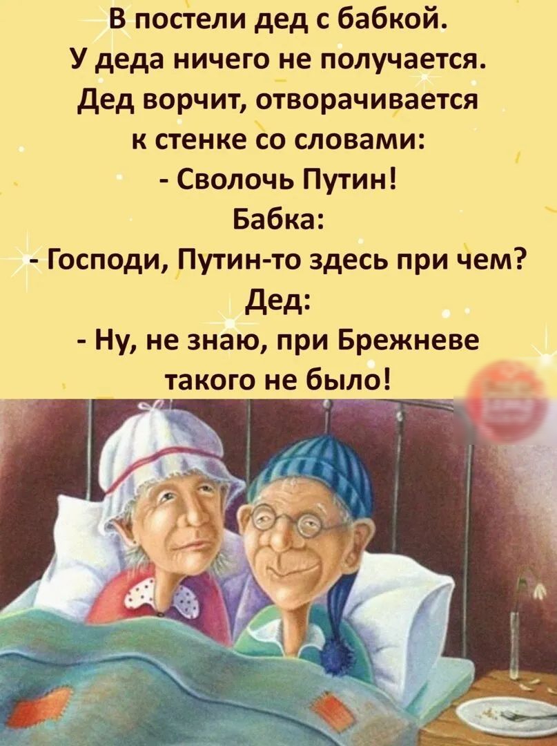 В посели дед с бабкой У деда ничего не получается дед ворчит оЁворачивается к стенке ёо словами Сволочь Путин Бабка Господи Путин то здесь при нем дед Ну не знаю при Брежневе _такого не было _