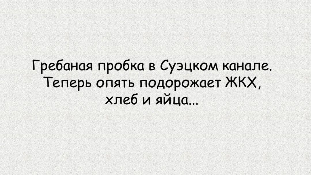Гребаная пробка в Суэцком канале Теперь опять подорожает ЖКХ хлеб и яйца