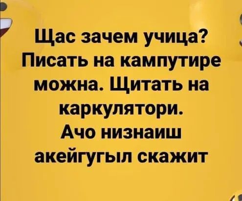 Щас зачем учица _ Писать на кампутире можна Щитать на каркулятори Ачо низнаиш акейгугып скажит