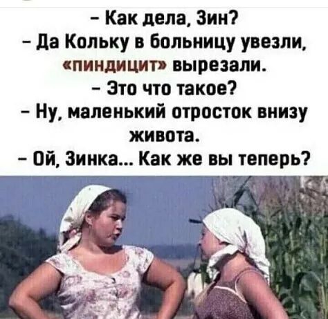 Как дела Зин да Кольку в больницу увезли пинднцит вырезали Это что такое Ну маленький отросток внизу живота Ой Зинка Как же вы теперь