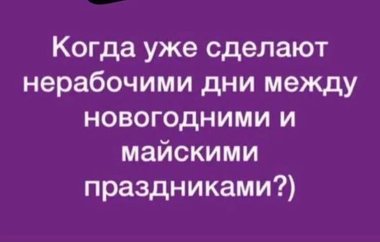 Когда уже сделают нерабочими дни между новогодними и майскими праздниками