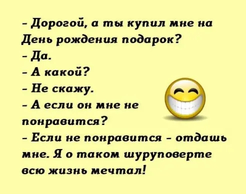 дорогой а ты купил мне на День рождения подарок да А какой Не скажу А если он мне не понравится Если не понравится отдашь мне Я о таком шуруповерте всю жизнь мечтал