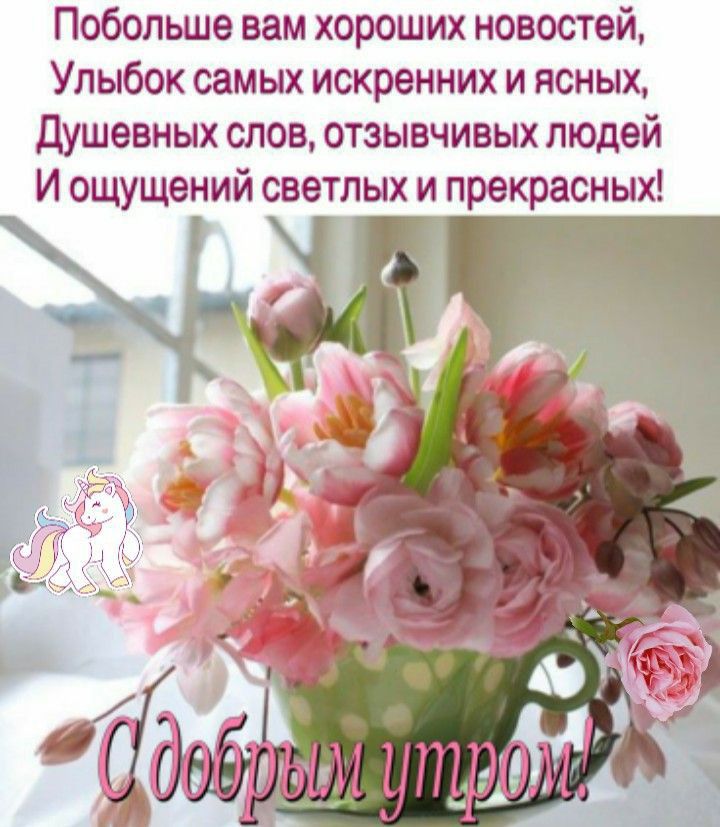 Побольше вам хороших новостей Улыбок самых искренних и ясных Душевных слов отзывчивых людей И ощущений светлых и прекрасных _