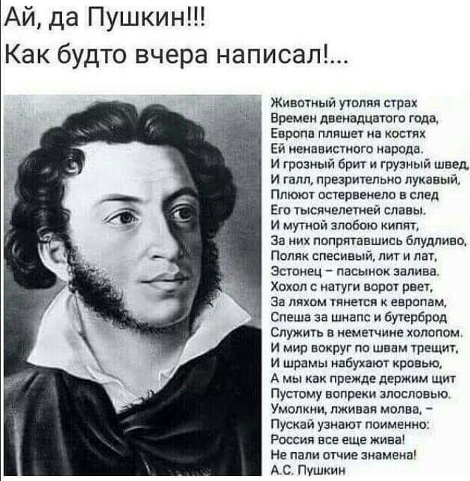 Ай да Пушкин Как будто вчера написал Животный утопия страх Времен двенадцатого года Европа пляшет на костях Ей ненавистного израде И грозный брит и грузный швед И гвпп презритепькп лукавый Ппюют остервенело в след Его тысячелетней славы И мутной зпобпю кипит за них попртаешись бпудпиво Поляк спесивый лит и пат ЭСУОНЁЦ ПЗСЫНОК залива Хохол иагуги ворот рвет за ляжем тянется к европам Спеша за шнапс