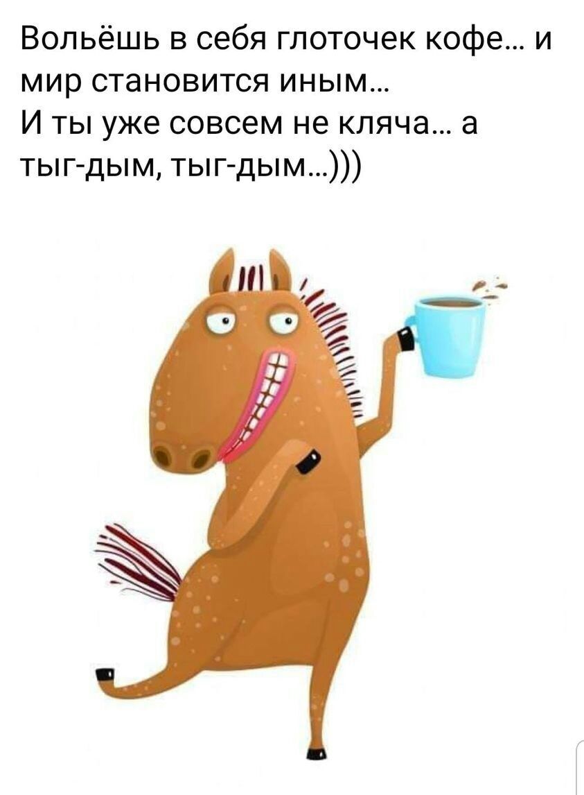 Вольёшь в себя глоточек кофе и мир становится иным И ты уже совсем не кляча а тыг дым тыг дым
