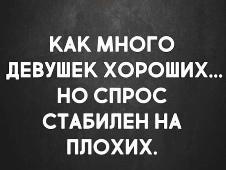 КАК МНОГО дЕВУШЕК ХОРОШИХ НО СПРОС СТАБИЛЕН НА ППОХИХ