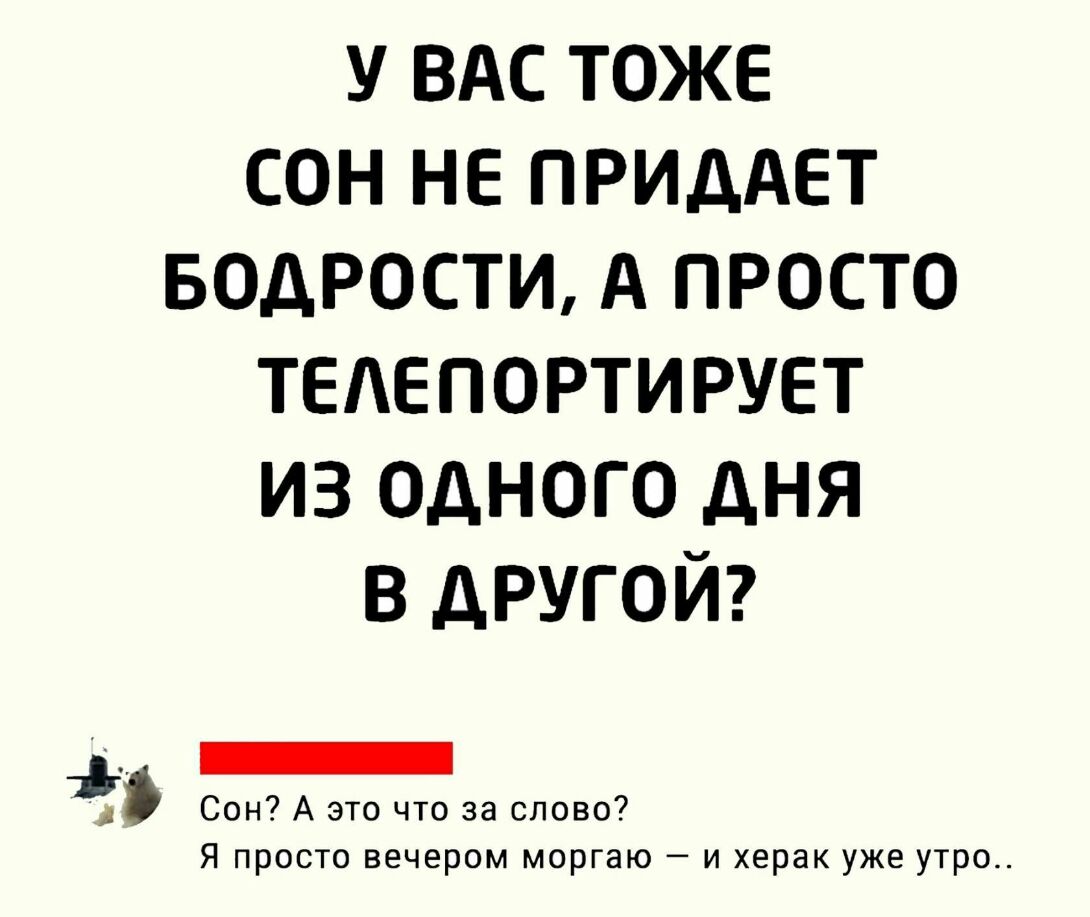У ВАС ТОЖЕ СОН НЕ ПРИДАЕТ БОДРОСТИ А ПРОСТО ТЕАЕПОРТИРУЕТ ИЗ ОДНОГО ДНЯ В ДРУГОЙ _ Сон А это что за слово Я просто вечером моргаю и херак уже утро