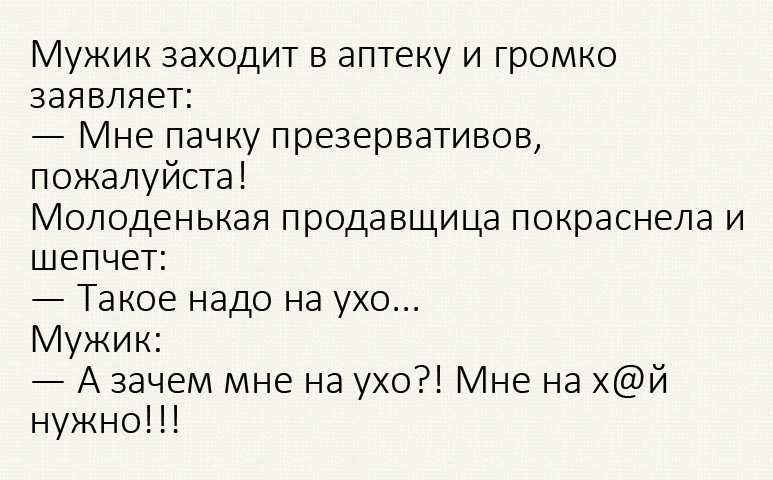 Мужик заходит в аптеку и громко заявляет Мне пачку презервативов пожалуйста Молоденькая продавщица покраснела и шепчет Такое надо на ухо Мужик А зачем мне на ухо Мне на хй нужно