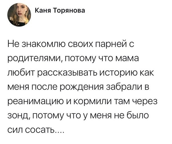 Каня Торянова Не ЗНЭКОМЛЮ СВОИХ Парней С РОДИТЕЛЯМЦ ПОТОМУ ЧТО мама ЛЮбИТ рассказывать ИСТООИЮ как меня после рождения забрали В реанимацию И кормили там через 30НД ПОТОМУ ЧТО У МЕНЯ не бЫЛО СИЛ СОСдТЬ