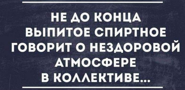 НЕ АО КОНЦА выпитов спиртнон говорит о НЕЗАОРОВОЙ АТМОСФЕРЕ в КОААЕКТИВЕ