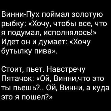 Винни Пух поймал золотую рыбку Хочу чтобы все что я подумал исполнялась Идет он и думает Хочу бутылку пива Стоит пьет Навстречу Пятачок ой Винничто это ты пьешь Ой Винни а куда это я пошел