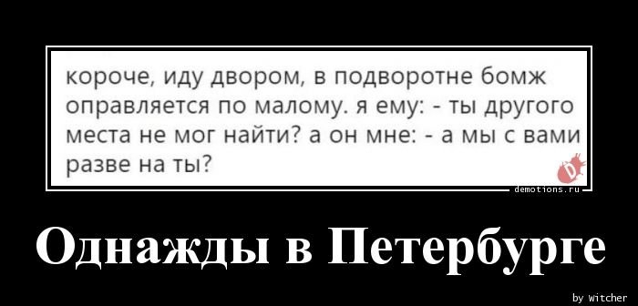 короче иду двором в подворотне бомж оправляется по малому я ему ты другого места НЕ МОГ наити а ОН 1Н627 а МЫ С Вами разве на ты Однажды в Петербурге Ьу м