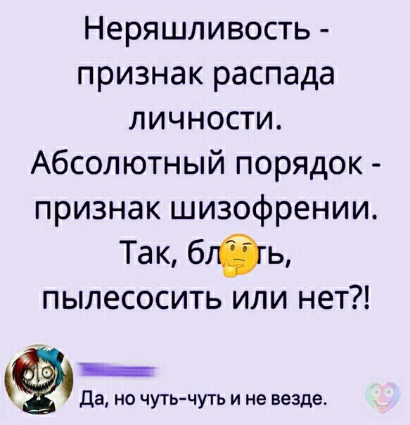 Неряшливость признак распада личности Абсолютный порядок признак шизофрении Так бгбь ПЫЛЕСОСИТЬ ИЛИ НЕТ Ё _ Да но чуть чуть и не везде