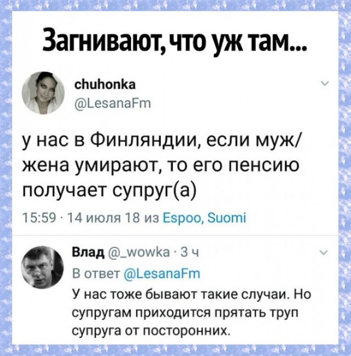 і Зап пиваютчтоужтам сЬиЬопКа _ ЬезапаРт у нас в Финляндии если муж жена умирают то его пенсию получает супруга 1559 14 июля 18 из Езроо Зиоті Влад мошКа 3 ч ч В ответ Ьевапагт У нас тоже бывают такие случаи Но супругам приходится прятать труп супруга от посторонних Ё ЁЁ Ё ЁЁЁЁЁ