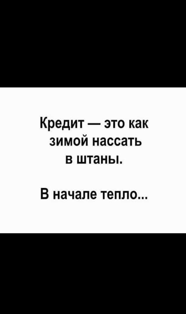 Кредит это как зимой нассать в штаны В начале тепло