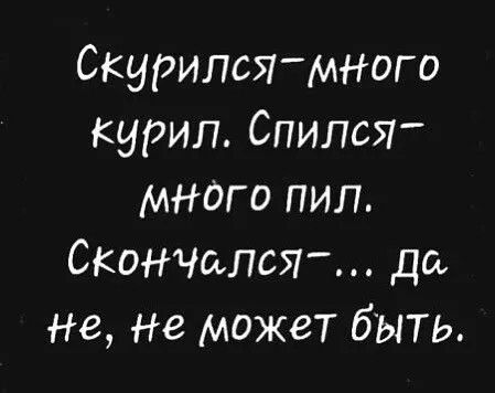 Скурипсямного курил Спился мнаго пил СКОНЧаЛСЯ Дбь не не может быть