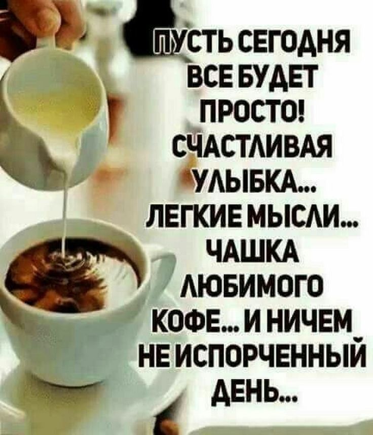 П СТЬ СЕГОДНЯ все БУДЕТ проста СЧАСТАИВАЯ УАЫБКА ЛЕГКИЕ МЫСАИ ЧАШКА АЮБИМОГО КОФЕ И НИЧЕМ_ НЕ ИСПОРЧЕННЫЙ АЕНЬ М