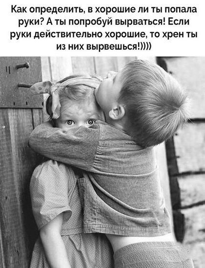 Как определить в хорошие ли ты попала руки А ты попробуй вырваться Если РУКИ действительно хорошие ТО хрен ТЫ из них вырвешься