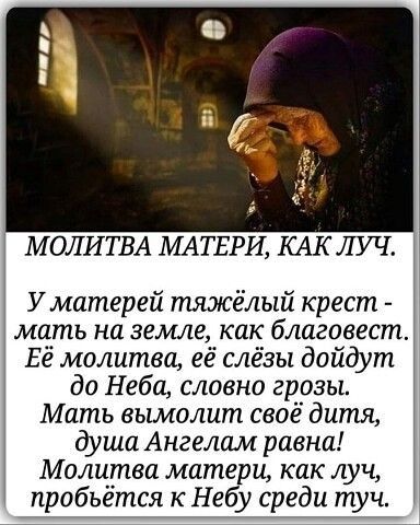 МОЛИТВА МАТЕРИ КАК ЛУЧ У матерей тяжёлый крест мать на земле как благовест Её молитва её слёзы дойдут до Неба словно грозы Мать вымолит своё дитя душа Ангелом равна Молитва матери как луч пробьётся к Небу среди туч