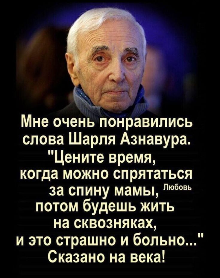 идти 14 Мне очень понравились слова Шарля Азнавура Цените время когда можно спрятаться за спину мамы потом будешь жить на сквозняках и это страшно и больно Сказано на века