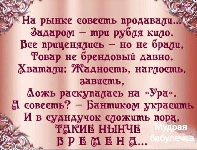35 _ Ё а рынке совесшь продавати ёадарош три рубая кисло Все приценщшсь но не брадш Ровар не брендовый давно ватадш Жадность нагсюсшь зависть ожь раскупааась на Ура совесть Баншпкош украсить И в судндучок ссюжшпь под РЁХЮИБ НЫНЧЕ з_ ВРБЫБна