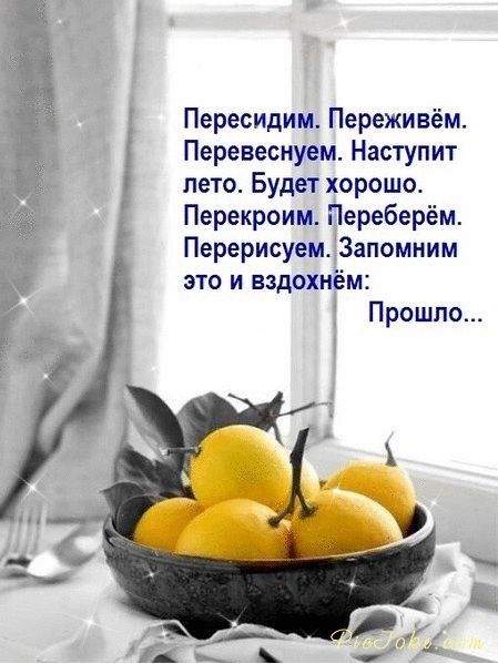 Пересидим Переживём Перевеснуем Наступит лето Будет хорошо Перекроим Переберём Перерисуем Запомним это и вздохнём Прошло