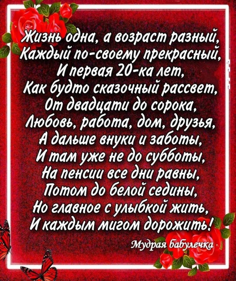 г Г 5 ёЖизнь одна а возраст разный Каждыи лосвоем у прекраснои И первая 20 ка лет Как будто сказочныи рассвет дт двадцати до сорока Любовь работа дом друзья далыие внуки и заботы И там уже не до субботы Иа пенсии все дни равны Лотол до белои седины Ио главное с улыбкой жить И каждым мигом дорожить ч Мудрая бабушки