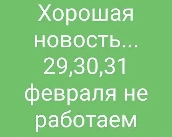 Хорошая новость 293031 февраля не работаем